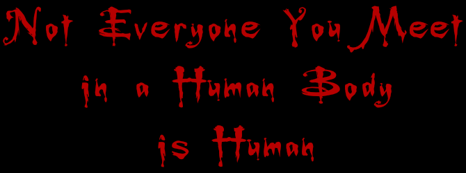 Not everyone you meet in a human body is human